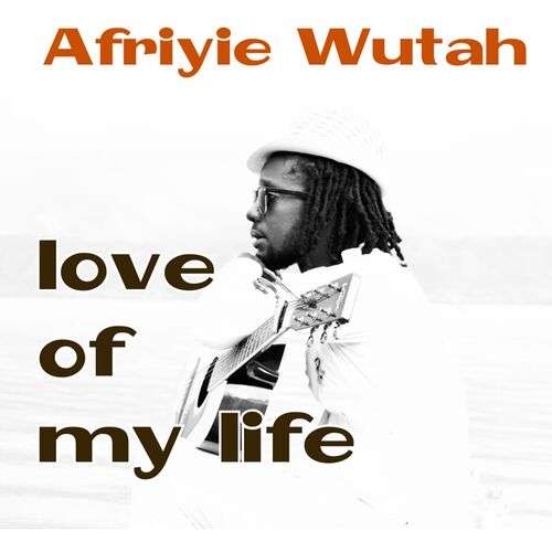 Afriyie Wutah Love Of My LIfe Mp3 Download afrohitjamz